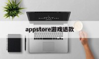 appstore游戏退款(appstore游戏退款后,物品还有没有?)