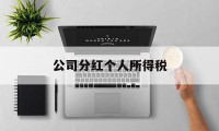 公司分红个人所得税(公司分红个人所得税税率)