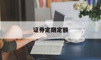 证券定期定额(证券定期定额什么意思)