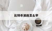 比特币波段怎么学(比特币波段交易技巧)