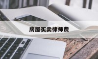 房屋买卖律师费(房屋买卖律师费多少钱)