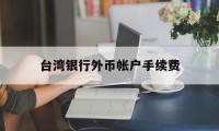 台湾银行外币帐户手续费(台湾银行给大陆汇款手续费)