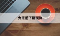 大乐透下期预测(大乐透下期预测最准确单挑一注)