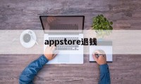 appstore退钱(appstore退款一般要多久到账)