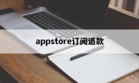 appstore订阅退款(appstore订阅退款多久到账)