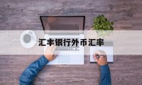 汇丰银行外币汇率(汇丰银行外汇牌价实时汇率查询)