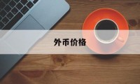 外币价格(外币价格 外汇价格)