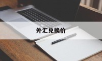 外汇兑换价(外汇兑换价格表)