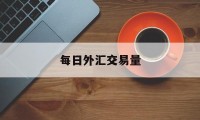 每日外汇交易量(外汇市场日交易量有多少美元)