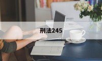 刑法245(刑法245条最新规定)