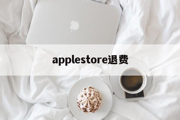 applestore退费(apple store退订退款)