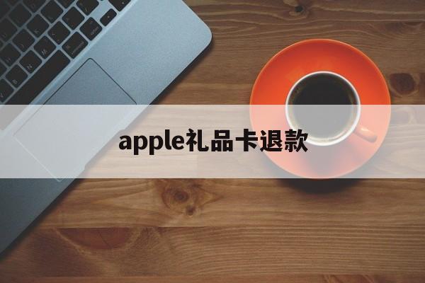 apple礼品卡退款(ios礼品卡充的钱退到哪)