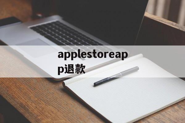 applestoreapp退款(applestoreapp退款多久到账)